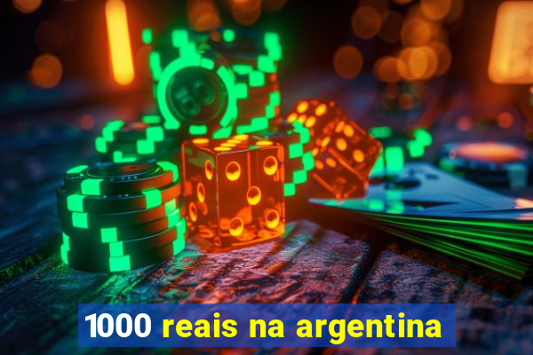 1000 reais na argentina